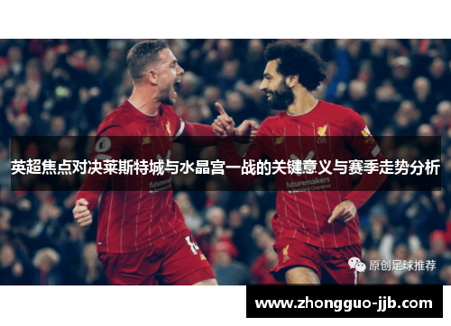英超焦点对决莱斯特城与水晶宫一战的关键意义与赛季走势分析