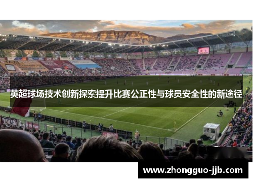 英超球场技术创新探索提升比赛公正性与球员安全性的新途径