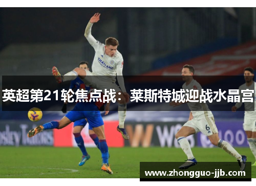 英超第21轮焦点战：莱斯特城迎战水晶宫