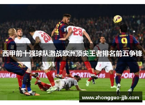西甲前十强球队激战欧洲顶尖王者排名前五争锋
