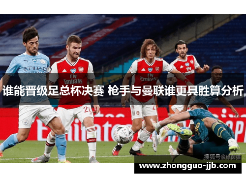 谁能晋级足总杯决赛 枪手与曼联谁更具胜算分析