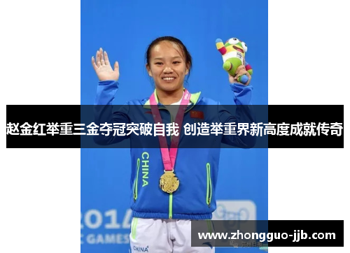 赵金红举重三金夺冠突破自我 创造举重界新高度成就传奇