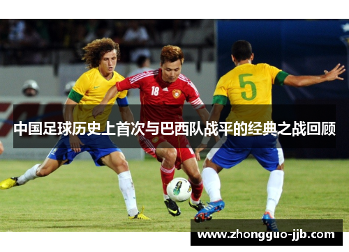 中国足球历史上首次与巴西队战平的经典之战回顾